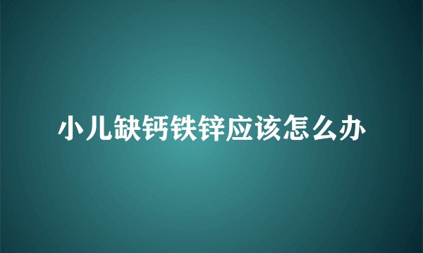 小儿缺钙铁锌应该怎么办