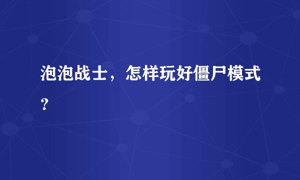 泡泡战士，怎样玩好僵尸模式？