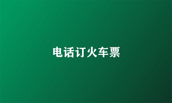 电话订火车票