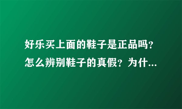 好乐买上面的鞋子是正品吗？怎么辨别鞋子的真假？为什么便宜的吓人。
