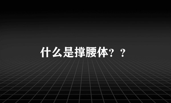 什么是撑腰体？？