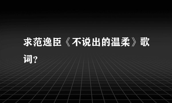 求范逸臣《不说出的温柔》歌词？