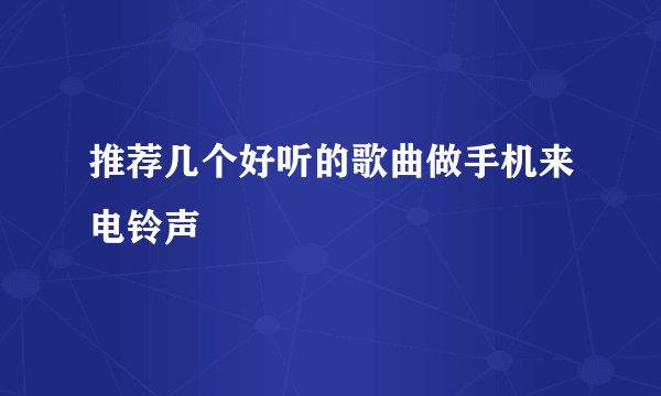 推荐几个好听的歌曲做手机来电铃声