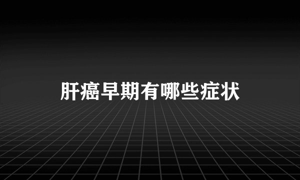 肝癌早期有哪些症状