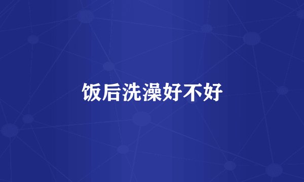 饭后洗澡好不好