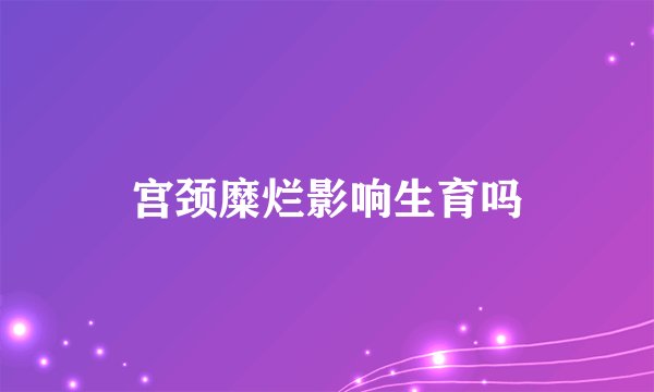 宫颈糜烂影响生育吗