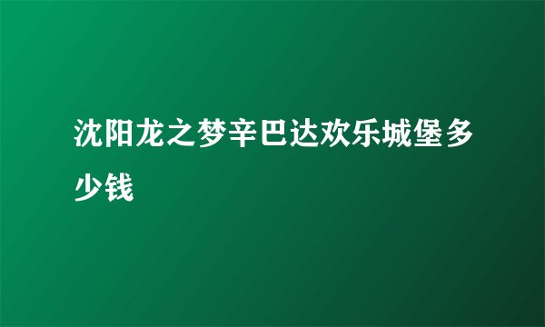 沈阳龙之梦辛巴达欢乐城堡多少钱