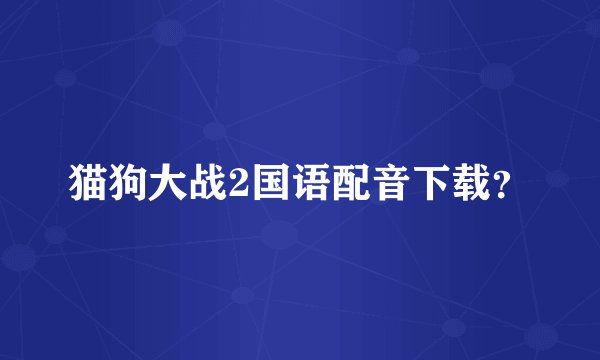 猫狗大战2国语配音下载？