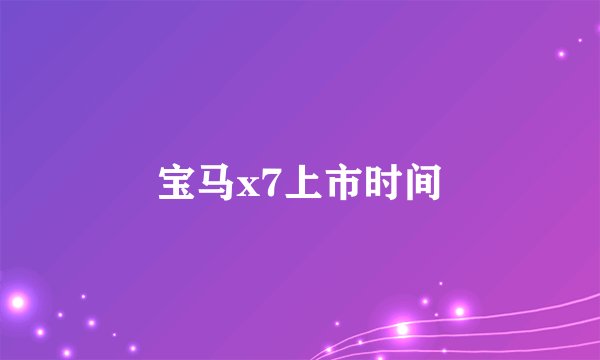 宝马x7上市时间