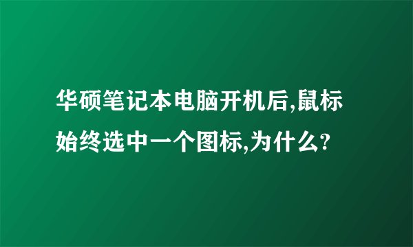 华硕笔记本电脑开机后,鼠标始终选中一个图标,为什么?