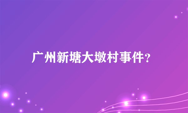广州新塘大墩村事件？