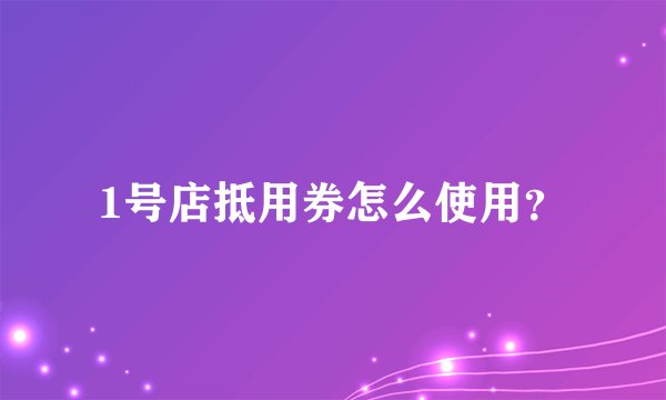 1号店抵用券怎么使用？