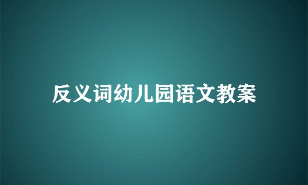 反义词幼儿园语文教案