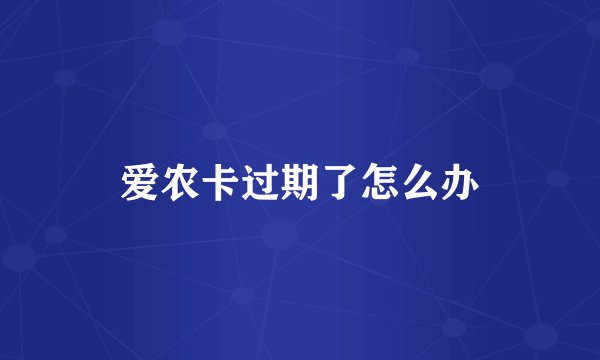 爱农卡过期了怎么办