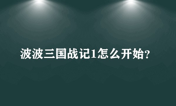 波波三国战记1怎么开始？