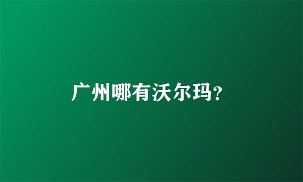 广州哪有沃尔玛?