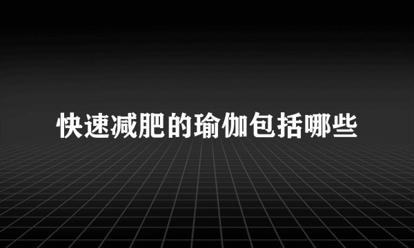 快速减肥的瑜伽包括哪些