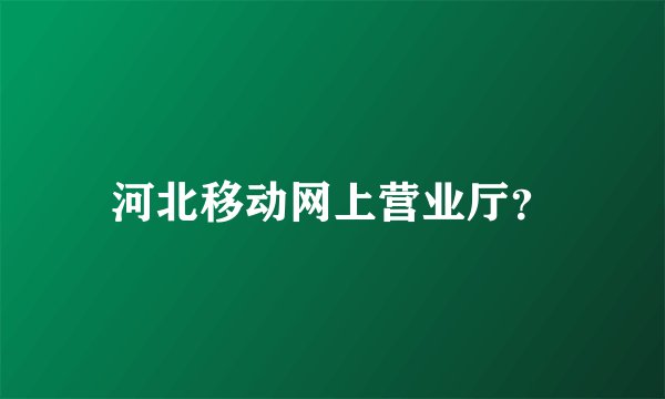 河北移动网上营业厅？