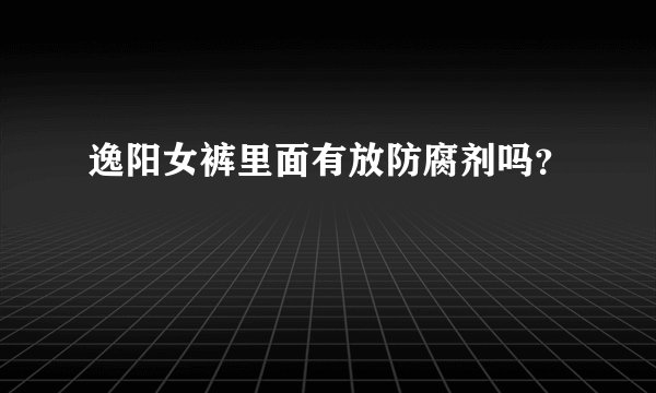 逸阳女裤里面有放防腐剂吗？