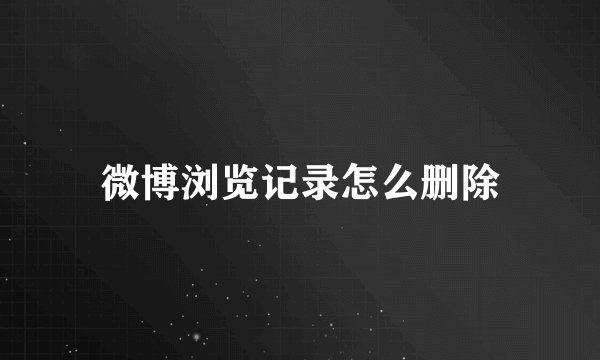 微博浏览记录怎么删除