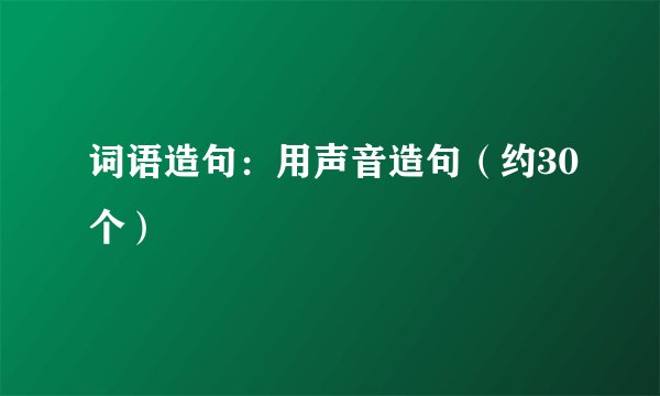 词语造句：用声音造句（约30个）