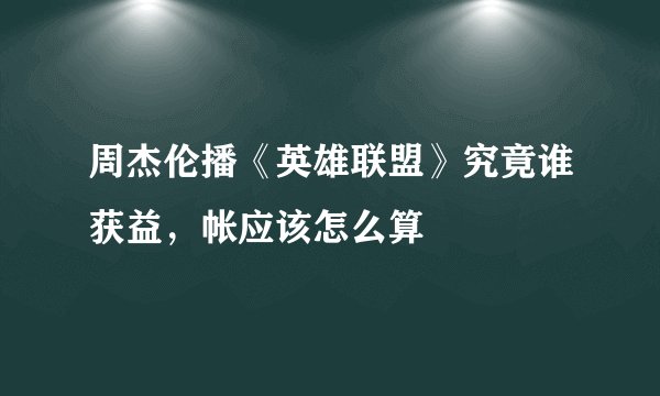 周杰伦播《英雄联盟》究竟谁获益，帐应该怎么算