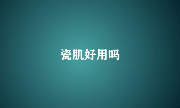 瓷肌好用吗