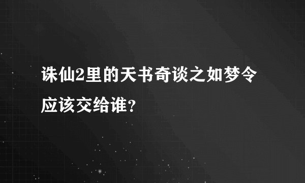 诛仙2里的天书奇谈之如梦令应该交给谁？