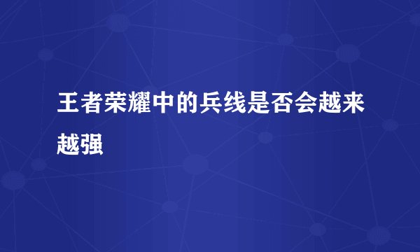王者荣耀中的兵线是否会越来越强