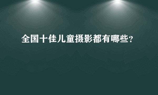 全国十佳儿童摄影都有哪些？