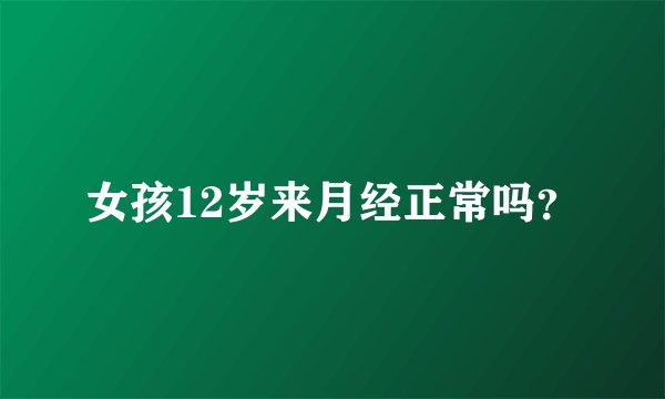 女孩12岁来月经正常吗?