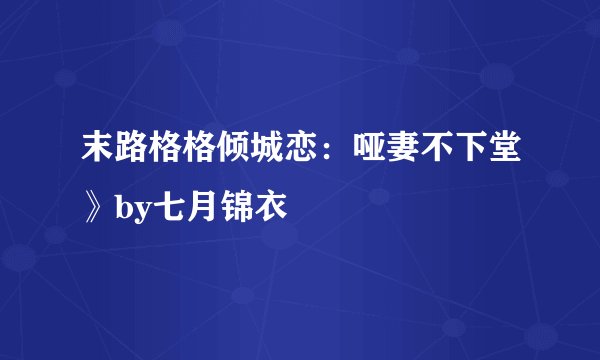 末路格格倾城恋：哑妻不下堂》by七月锦衣