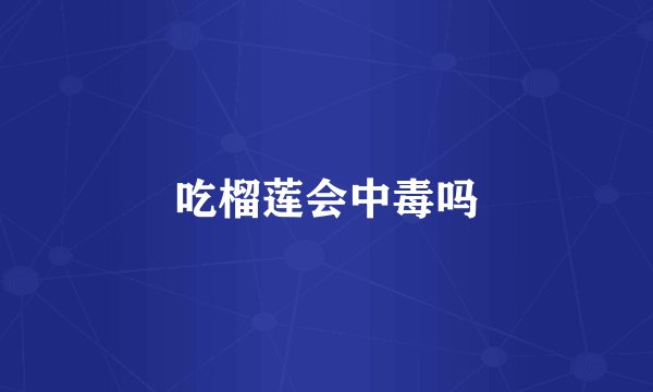 吃榴莲会中毒吗