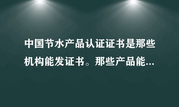 中国节水产品认证证书是那些机构能发证书。那些产品能申请办理。