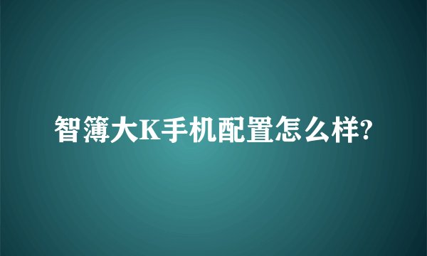 智簿大K手机配置怎么样?