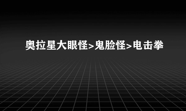 奥拉星大眼怪>鬼脸怪>电击拳