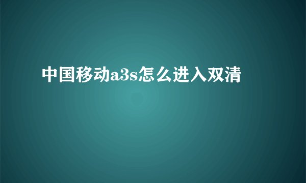 中国移动a3s怎么进入双清