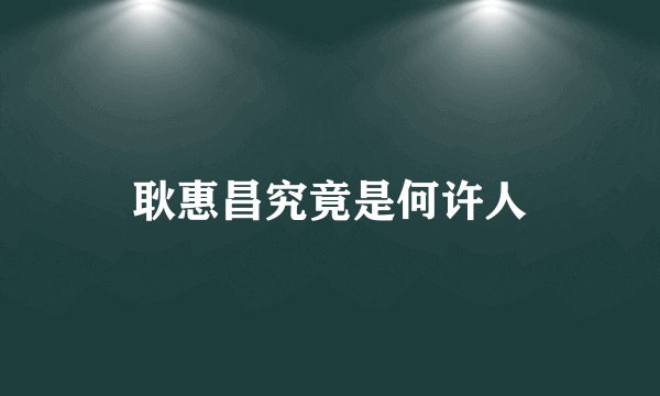 耿惠昌究竟是何许人