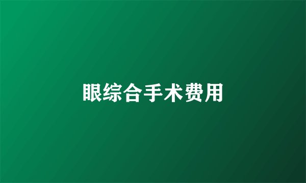 眼综合手术费用