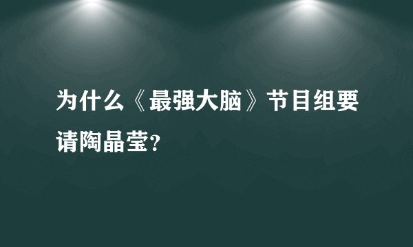 为什么《最强大脑》节目组要请陶晶莹？