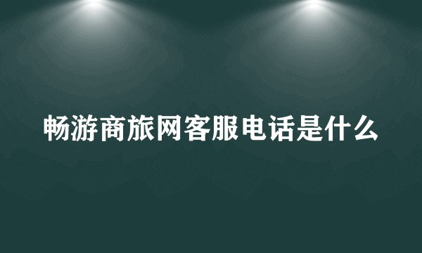 畅游商旅网客服电话是什么