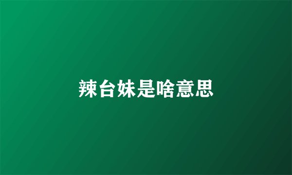辣台妹是啥意思