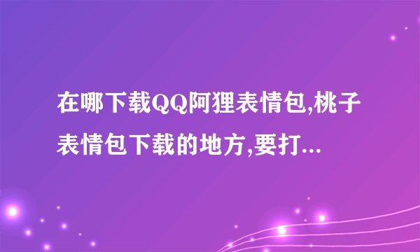 在哪下载QQ阿狸表情包,桃子表情包下载的地方,要打包好的,不要一个一个的,有知道的吗?