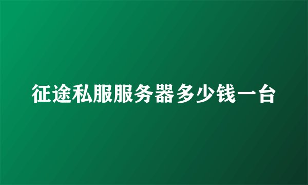 征途私服服务器多少钱一台