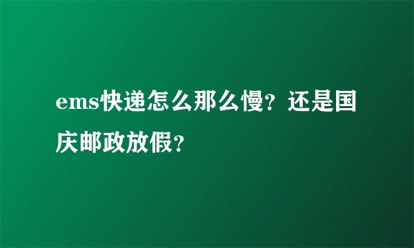 ems快递怎么那么慢？还是国庆邮政放假？