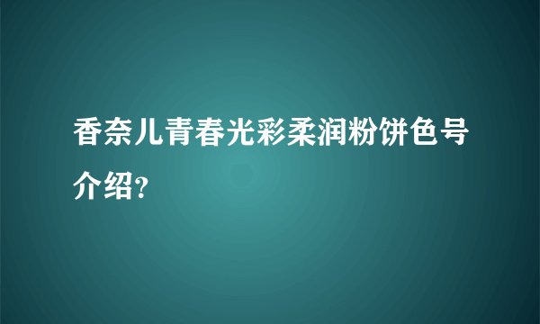 香奈儿青春光彩柔润粉饼色号介绍？