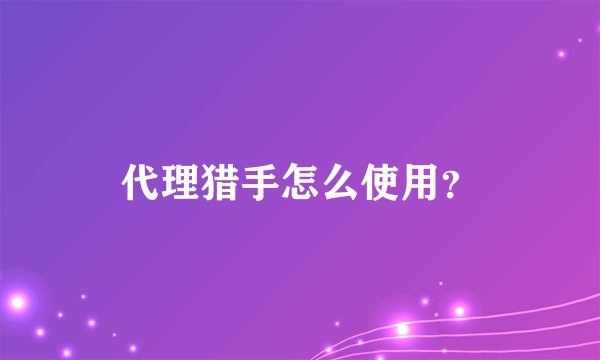 代理猎手怎么使用？