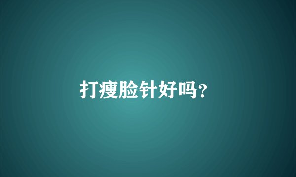 打瘦脸针好吗？