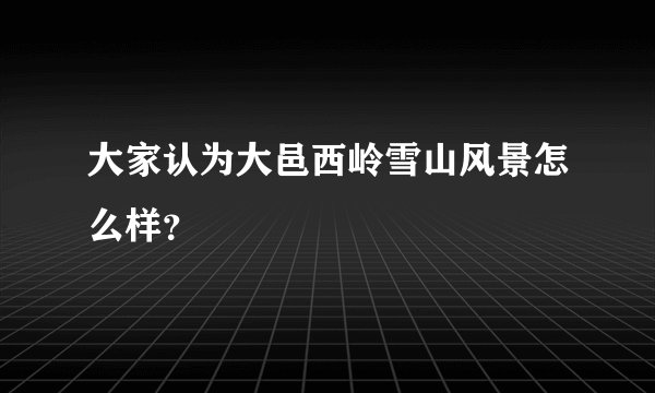 大家认为大邑西岭雪山风景怎么样？