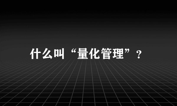 什么叫“量化管理”？